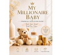My Millionaire Baby: A Financial Education Guide for Parents Who Want to Teach Smart Money Habits, Saving, Investing, and Wealth Building from an Early Age