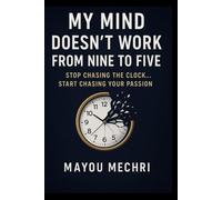 My Mind Doesn’t Work from Nine to Five: Stop chasing the clock… start chasing your passion