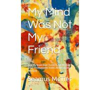 My Mind Was Not My Friend: Why My Brain Kept Trying to Kill Me (And Other Inconvenient Truths About Spiritual Warfare)