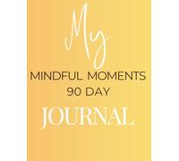 My Mindful Moments 90 Day Journal: Daily Moments to Nurture Your Mind, Heart, and Spirit