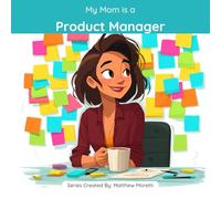 My Mom is a Product Manager: A Children's Picture Book About What Product Managers Really Do All Day