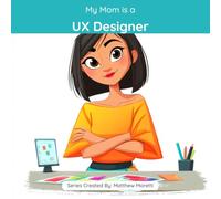 My Mom is a UX Designer: A Children's Picture Book About What UX Designers Really Do All Day