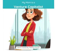 My Mom is a Venture Capitalist: A Children's Picture Book About What Venture Capitalists Really Do All Day