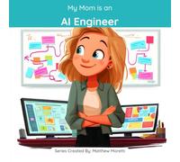My Mom is an AI Engineer: A Children's Picture Book About What AI Engineers Really Do All Day