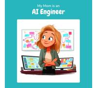 My Mom is an AI Engineer: A Children's Picture Book About What AI Engineers Really Do All Day (What My Parents Do at Work)