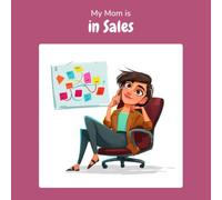 My Mom is in Sales: A Children's Picture Book About What People in Sales Really Do All Day (What My Parents Do at Work)