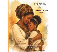 My Mom is my gift / እናቴ ስጦታዬ ናት: A Beautiful Story About a Mother’s Love and a Child’s Gratitude / ውብ የእናት ፍቅርና የልጅ የምስጋና ታሪክ (Family Love and Gratitude)