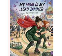 My Mom is My Lead Jammer A Mother-Daughter Story About Determination, Roller Skating, Courage, and Overcoming Anxiety