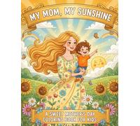 My Mom, My Sunshine: A Sweet and Heartwarming Mother’s Day Coloring Book for Kids to Celebrate Mom