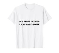 My Mom Thinks I Am Handsome Camiseta