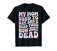My Mom Used To Say She's Dead Tired Now Just Dead Camiseta