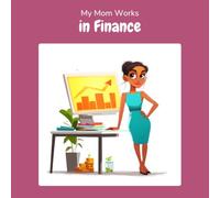 My Mom Works in Finance: A Children's Picture Book About What People in Finance Really Do All Day (What My Parents Do at Work)