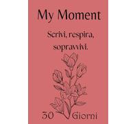 My Moment - Planner 30 giorni per depressione, ansia e giornate difficili: Il primo passo gentile per iniziare a scrivere quando hai il buio addosso e non sai da dove partire.