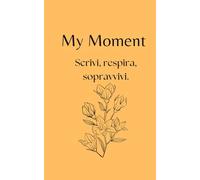 My Moment -scrivi respira sopravvivi.Il Planner della Gratitudine e del Benessere:: Il diario guidato da 30 giorni per ritrovare la tua voce e avviare il tuo percorso di guarigione.