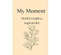 My Moment: Scrivi, Respira, Sopravvivi (percorso di 90 gg): Diario Guidato per Ansia, Stress, e Resilienza Emotiva, con Tracker del Benessere e Riflessioni Quotidiane.