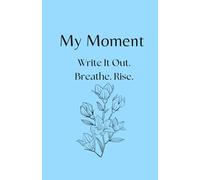 My Moment: Write It Out. Breathe. Rise.: A 30-Day Guided Journal for Anxiety Relief, Stress Recovery, and Emotional Healing