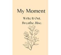 My Moment: Write It Out. Breathe. Rise.: A 90-Day Self-Discovery Journal for Emotional Resilience and Mental Clarity