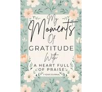 My Moments of Gratitude: A Heart Full Of Praise: One Year. One Heart. A Lifetime of Gratitude