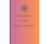 My Moments of Joy Daily Captured: A journal for Mindfulness, Happiness and Daily Reflection