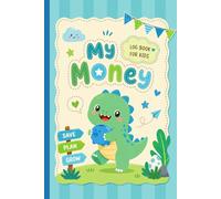 My Money Log Book for Kids:: Cute Dinosaur for Learning Finance. A Simple and Fun Way for Children to Track Saving, Spending, and Growing Their Money Skills