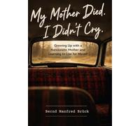 My Mother Died. I Didn't Cry.: What a Narcissistic Mother, a Beat-Up Family Car, and 57 Years of People-Pleasing Taught Me