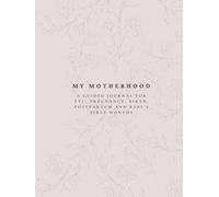 My Motherhood: A guided journal for TTC, pregnancy, birth, postpartum, and baby’s first months