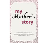 My Mother's Story: A Mother’s Guided Journal, Memory Keepsake Book To Share Her Life & Her Love With Her Loved Ones