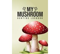 My Mushroom Hunting Logbook Planner: Record Your Mushroom Foraging Adventures and Seasonal Discoveries