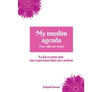 MY MUSLIM AGENDA POUR RAFFERMIR MA FOI: La foi en mon âme, Son expression dans mes actions