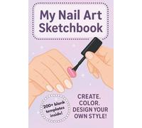 My Nail Art Sketchbook: Over 200 Templates to Unleash Your Creativity and Design Unique Nail Art!