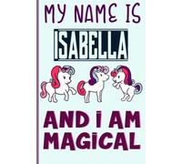 My Name is Isabella and I am magical Notes and Sketches: A Perfect Birthday Gift Idea For Girls With Isabella Name: 6 x 9 120 pages.write, Doodle, Sketch, Create!