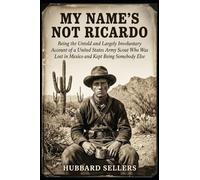 My Name’s Not Ricardo: Being the Untold and Largely Involuntary Account of a United States Army Scout Who Was Lost in Mexico and Kept Being Somebody Else