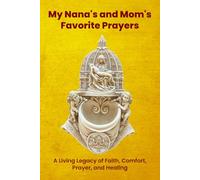 My Nana’s & Mom’s Favorite Prayers: A Living Legacy of Faith, Comfort, Prayer, and Healing - Revised & Updated (A Legacy of Faith: The Nana & Mom Collection)