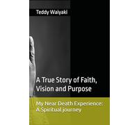 My Near Death Experience: A Spiritual journey: A True Story of Faith, Vision and Purpose