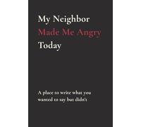 My Neighbor Made Me Angry Today: A place to write what you wanted to say but didn’t