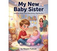 My New Baby Sister: A Picture Book About Becoming a Big Brother: A Heartwarming Story About Welcoming a New Baby, Sibling Love, Family Bonding, and Growing Confidence for Kids Ages 4-8