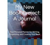 My New Book Project: A Journal: Your Personal Planner for Writing, Organizing, and Creating Your Book