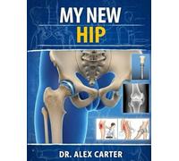 MY NEW HIP: The Complete Guide to Hip Replacement Surgery, Recovery, Rehab, Pain Relief, Exercises, and Regaining Mobility
