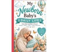 My Newborn Baby's Daily Life: Daily Baby Log Book: Feedings, Diapers, Sleep, Daily Care & Important Notes | A Simple Infant Tracker for New Parents, Caregivers & Nannies