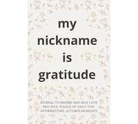 My Nickname Is Gratitude: Daily Guide To Practice Self-Love, Place For Daily Tips, Affirmations And Accomplishments