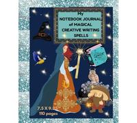 My NOTEBOOK JOURNAL of MAGICAL CREATIVE WRITING SPELLS: 7.5 X 9.25" /110 pages