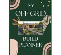MY OFF-GRID BUILD PLANNER: A 12 Month Planning Guide for Off Grid and Small Footprint Home Construction