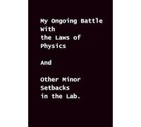 My Ongoing Battle With the Laws of Physics: And Other Minor Setbacks in the Lab.