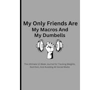 My Only Friends Are My Macros And My Dumbells: The Ultimate 12-Week Journal for Tracking Weights, Nutrition, and Avoiding All social media