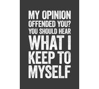 My Opinion Offended You? You Should Hear What I Keep To Myself: 6 x 9 Blank Lined Notebook Journal - Funny Saying Sarcastic Work Gag Gift for Office Coworkers, Employees, Adults, Boss