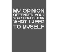 My Opinion Offended You? You Should Hear What I Keep To Myself: Funny Sarcastic Notebook | 6 x 9 Lined Journal, 120 Pages | Hilarious Work Gag Gift for Coworkers, Bosses, and Adults"