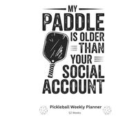 My Paddle Is Older Than Your Social Account: 52 Week Pickleball Planner to Track Games Improve Skills and Plan Your Strategy