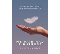 MY PAIN HAD A PURPOSE: The Triumphant Story of a Returning Citizen