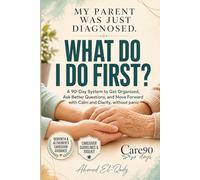 My Parent Was Just Diagnosed. What Do I Do First?: A 90-Day System to Get Organized, Ask Better Questions, and Move Forward with Calm and Clarity