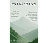 My Parents Died.: A step-by-step guide for the grieving and those supporting them. From funeral planning and legal paperwork to emotional grief and healing.